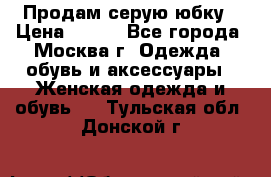 Продам серую юбку › Цена ­ 350 - Все города, Москва г. Одежда, обувь и аксессуары » Женская одежда и обувь   . Тульская обл.,Донской г.